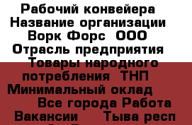Рабочий конвейера › Название организации ­ Ворк Форс, ООО › Отрасль предприятия ­ Товары народного потребления (ТНП) › Минимальный оклад ­ 26 000 - Все города Работа » Вакансии   . Тыва респ.,Ак-Довурак г.